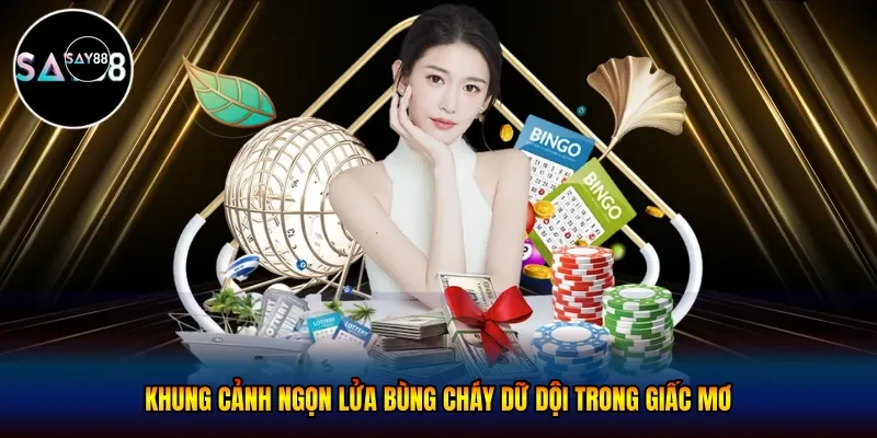 Khung cảnh ngọn lửa bùng cháy dữ dội trong giấc mơ
