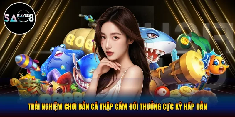  Trải nghiệm chơi bắn cá thập cẩm đổi thưởng cực kỳ hấp dẫn